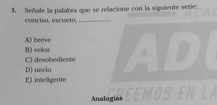 Señale la palabra que se relacione con la siguiente serie:
conciso, escueto, ...................
A) breve
B) veloz A
C) desobediente
D) necio
E) inteligente
Analogías
LA