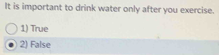 It is important to drink water only after you exercise.
1) True
2) False