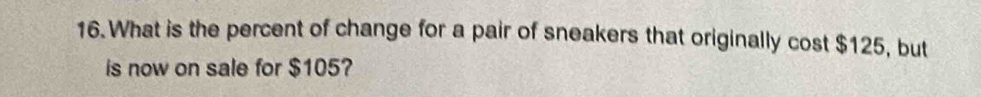 What is the percent of change for a pair of sneakers that originally cost $125, but 
is now on sale for $105?