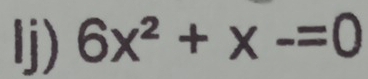 Ij) 6x^2+x-=0