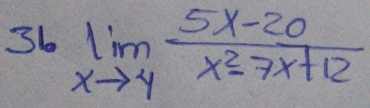 36 limlimits _xto 4 (5x-20)/x^2-7x+12 