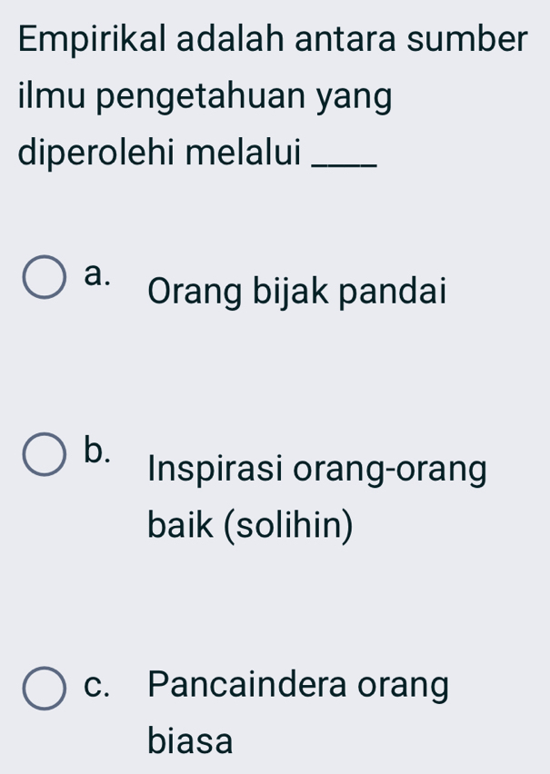 Empirikal adalah antara sumber
ilmu pengetahuan yang
diperolehi melalui_
a. Orang bijak pandai
b.
Inspirasi orang-orang
baik (solihin)
c. Pancaindera orang
biasa