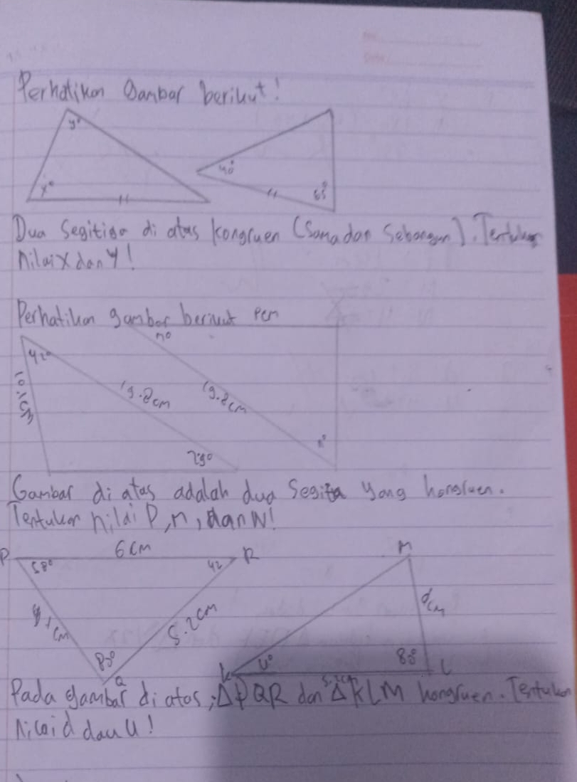 Perhatikon Qanbar beriuut!
Dua Segition di atos kongruen CSamadan Sebongan ). Tenting
Milaix dany!
Perhatiuan gambor beriuut pen
42°

13. 8cm
(9. 8c1
29°
Gambar di atas adalah dud Segita yong horeruen.
Tentullor hildi P, n, danw!
n
d_cm
80° C
△ PQR dan △ KLM hongruen. Tentuler
Micoid dauu!