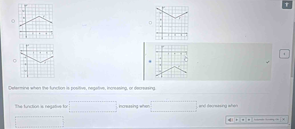 < 
Determine when the function is positive, negative, increasing, or decreasing. 
The function is negative for increasing when and decreasing when 
> Automatic Scroiling Cn x