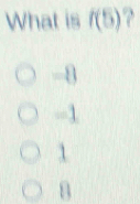 What is f(5)
-8
-1
1
B