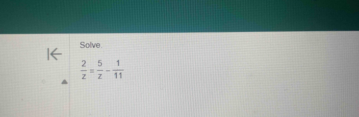 Solve.
 2/z = 5/z - 1/11 