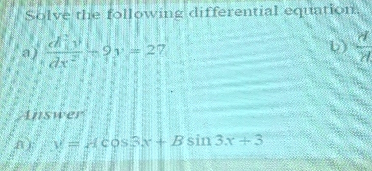 Solve the following differential equation.
a)  d^2y/dx^2 +9y=27 b)  d/d 
Answer
a) y=Acos 3x+Bsin 3x+3