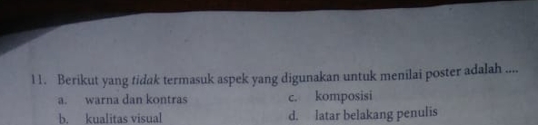 Berikut yang tidak termasuk aspek yang digunakan untuk menilai poster adalah ....
a. warna dan kontras c. komposisi
b. kualitas visual d. latar belakang penulis