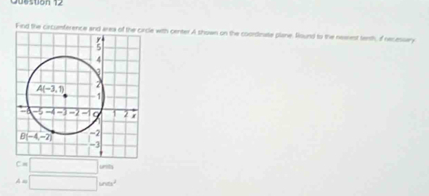 Queston 12
Find the circumterence and area of the circle with center A shown on the coordinate plane. Round to the nearest tenth, iof recessary
= □ Grots
A s □ ines^2