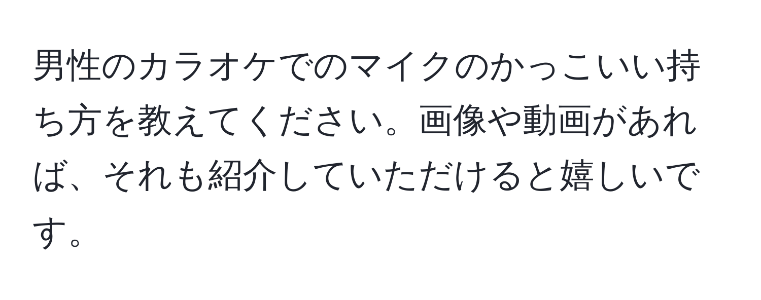 男性のカラオケでのマイクのかっこいい持ち方を教えてください。画像や動画があれば、それも紹介していただけると嬉しいです。