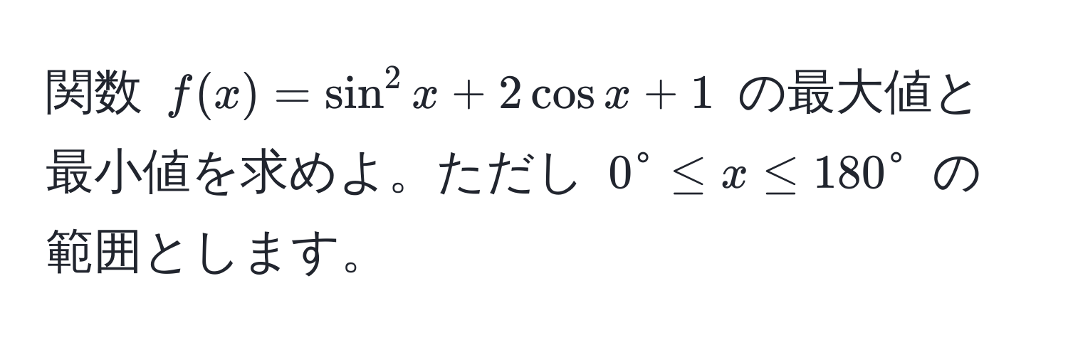 関数 $f(x) = sin^2 x + 2 cos x + 1$ の最大値と最小値を求めよ。ただし $0° ≤ x ≤ 180°$ の範囲とします。