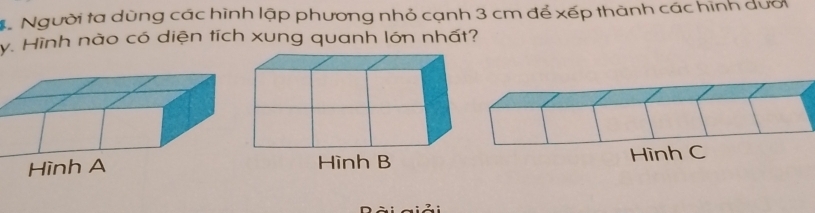 Người ta dùng các hình lập phương nhỏ cạnh 3 cm để xếp thành các hình dưới
y. Hình nào có diện tích xung quanh lớn nhất?