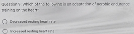 Which of the following is an adaptation of aerobic endurance
training on the heart?
Decreased resting heart rate
Increased resting heart rate