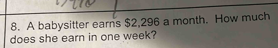 A babysitter earns $2,296 a month. How much 
does she earn in one week?