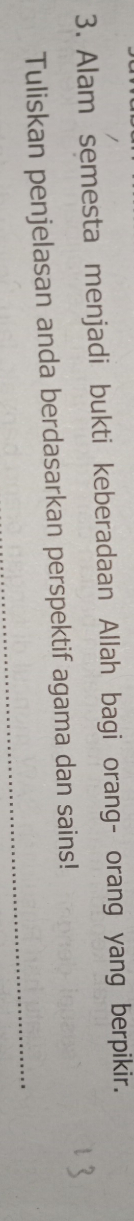 Alam semesta menjadi bukti keberadaan Allah bagi orang- orang yang berpikir. 
_ 
Tuliskan penjelasan anda berdasarkan perspektif agama dan sains!