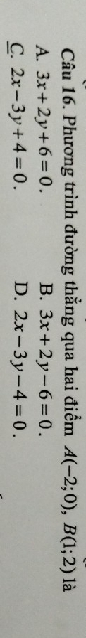 Phương trình đường thẳng qua hai điểm A(-2;0), B(1;2) là
A. 3x+2y+6=0. B. 3x+2y-6=0.
C. 2x-3y+4=0. D. 2x-3y-4=0.