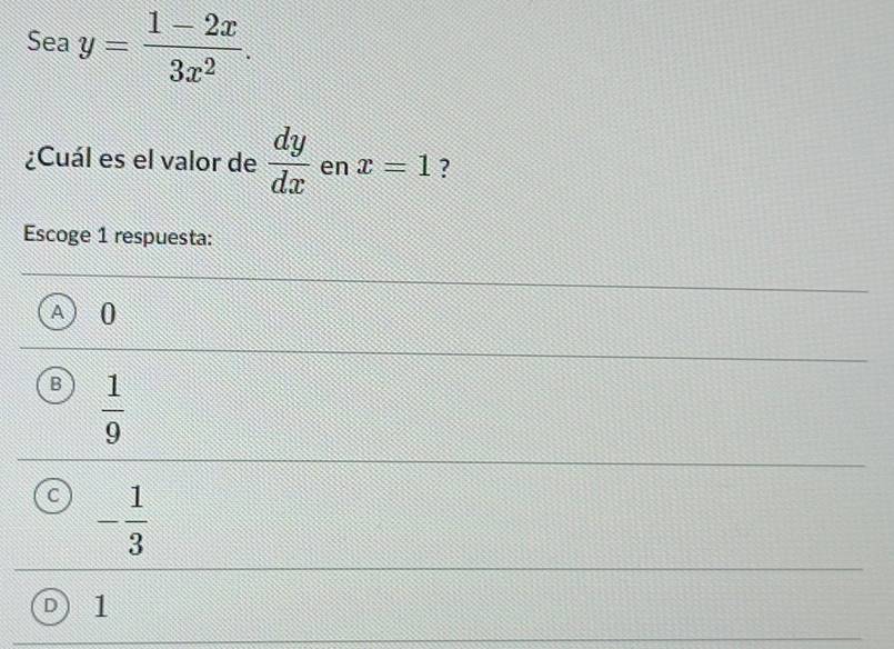 Sea y= (1-2x)/3x^2 . 
¿Cuál es el valor de  dy/dx  en x=1 ?
Escoge 1 respuesta:
A 0
B  1/9 
C - 1/3 
1