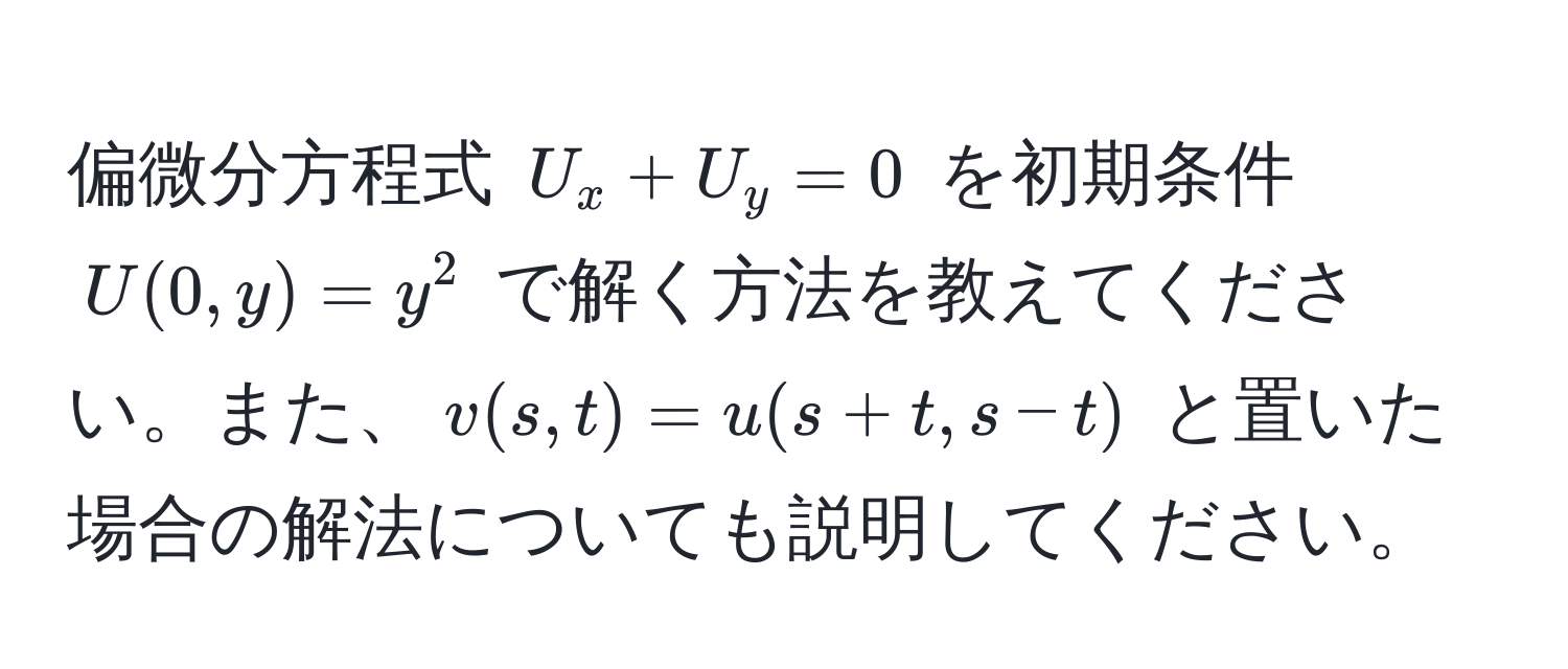 偏微分方程式 $U_x + U_y = 0$ を初期条件 $U(0,y) = y^2$ で解く方法を教えてください。また、$v(s,t) = u(s+t, s-t)$ と置いた場合の解法についても説明してください。