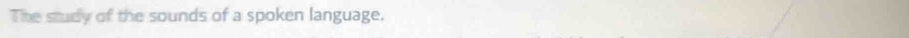 The study of the sounds of a spoken language.