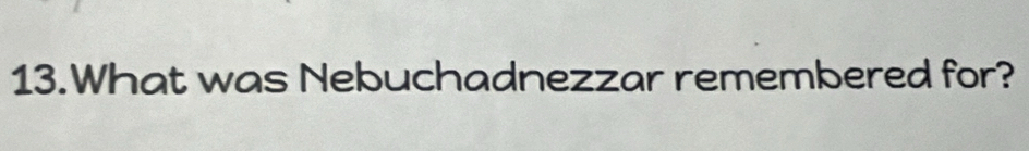 What was Nebuchadnezzar remembered for?