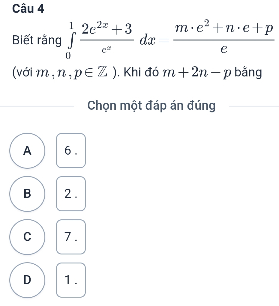 Biết rằng ∈tlimits _0^(1frac 2e^2x)+3e^xdx= (m· e^2+n· e+p)/e 
(với m, n,p∈ Z). Khi đó m+2n-p bằng
Chọn một đáp án đúng
A 6.
B 2.
C 7.
D 1.