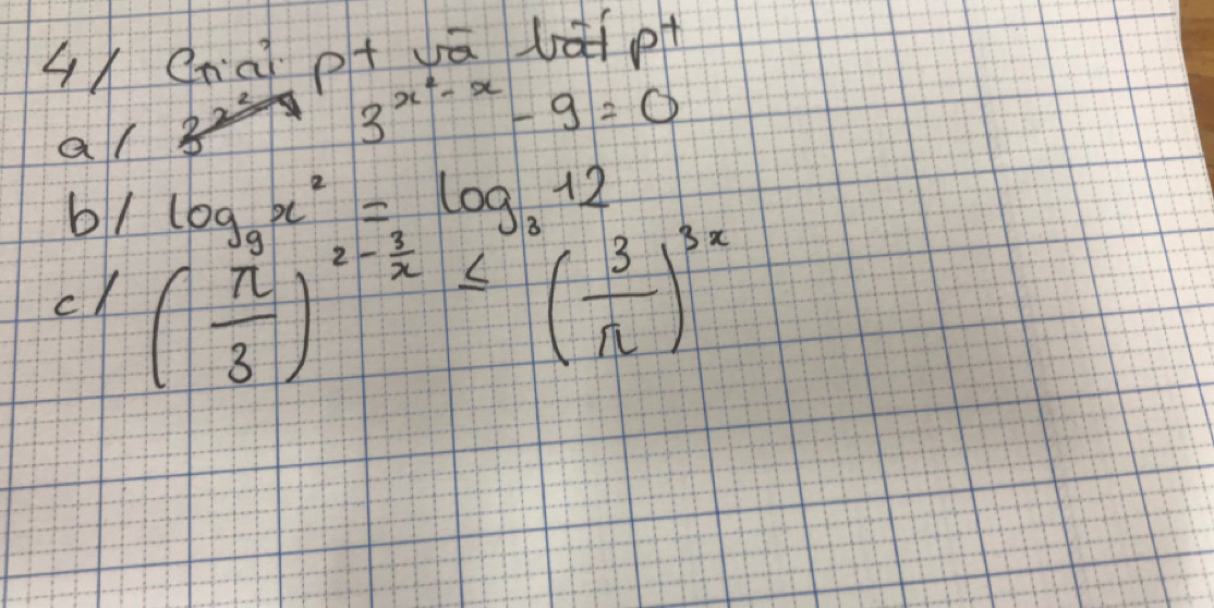 4xCnàp+ā àp 
al
3^(x^2)-x-9=0
b/ log _9x^2=log _312
cX ( n/3 )^2- 3/x ≤ ( 3/π  )^3x