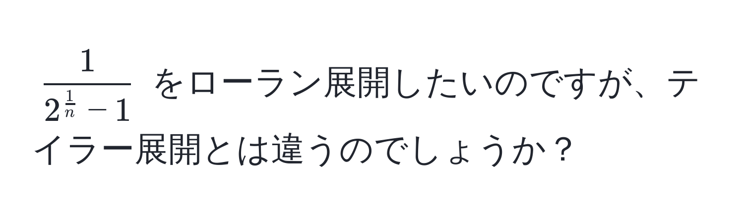 $ frac12^(frac1)n - 1 $ をローラン展開したいのですが、テイラー展開とは違うのでしょうか？