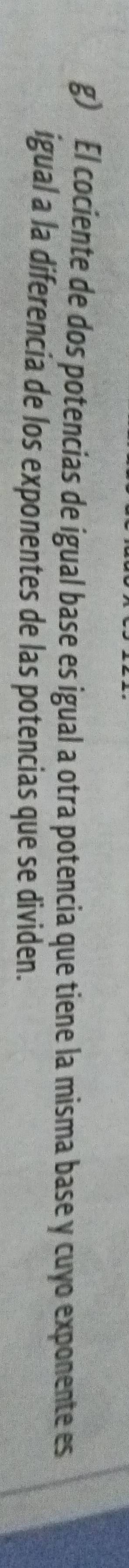 El cociente de dos potencias de igual base es igual a otra potencia que tiene la misma base y cuyo exponente es 
igual a la diferencia de los exponentes de las potencias que se dividen.