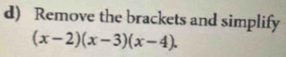 Remove the brackets and simplify
(x-2)(x-3)(x-4).