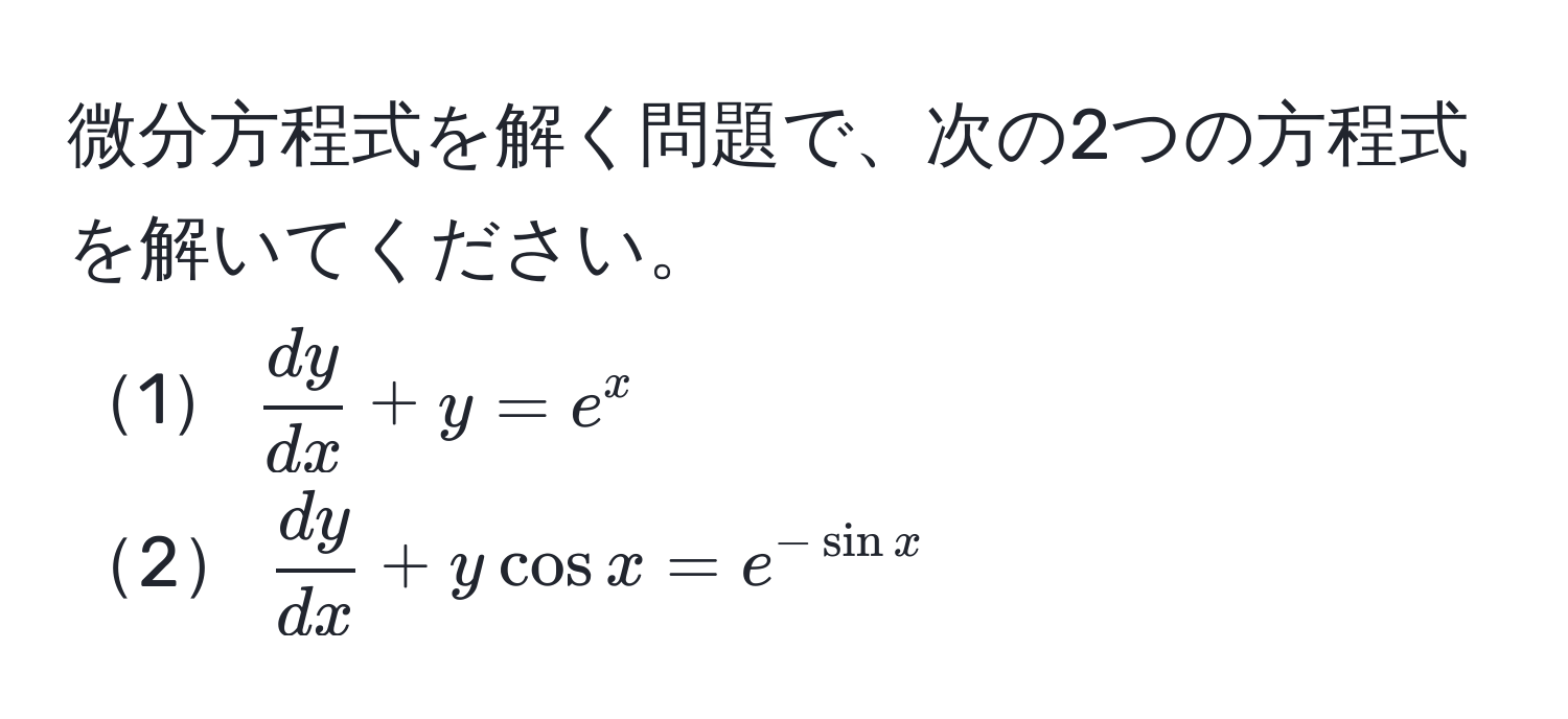 微分方程式を解く問題で、次の2つの方程式を解いてください。  
1$ dy/dx  + y = e^(x$  
2$fracdy)dx + y cos x = e^(-sin x)$