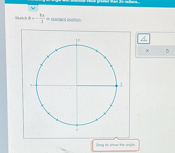 with absolute value greater than 2π radians... 
Sketch θ =- 8π /3  in standard position. 
× 
Drag to show the angle.