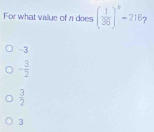 For what value of n does ( 1/36 )^a=216 2
-3
- 3/2 
 3/2 
3