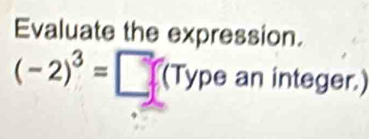 Evaluate the expression.
(-2)^3=□ (Typ e an integer)