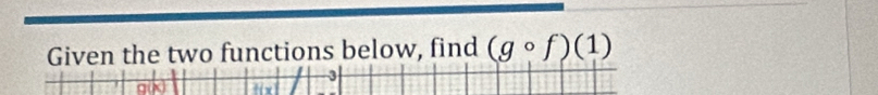 Given the two functions below, find (gcirc f)(1)
3