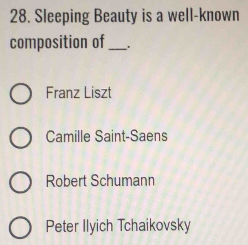 Sleeping Beauty is a well-known
composition of _.
Franz Liszt
Camille Saint-Saens
Robert Schumann
Peter Ilyich Tchaikovsky