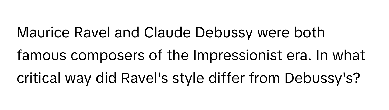 Maurice Ravel and Claude Debussy were both famous composers of the Impressionist era. In what critical way did Ravel's style differ from Debussy's?