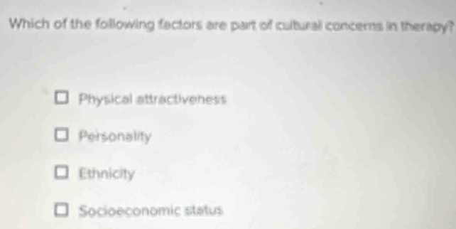 Which of the following factors are part of cultural concerns in therapy?
Physical attractiveness
Personality
Ethnicity
Socioeconomic status