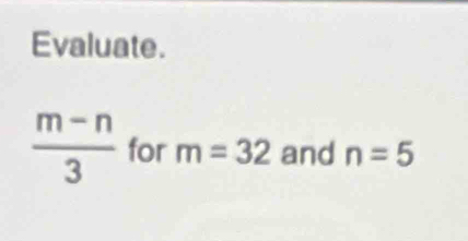 Evaluate.
 (m-n)/3  for m=32 and n=5