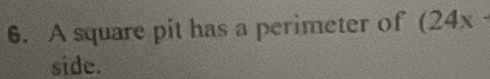 A square pit has a perimeter of (24x-
side.