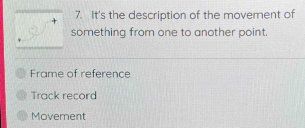 It's the description of the movement of
something from one to another point.
Frame of reference
Track record
Movement