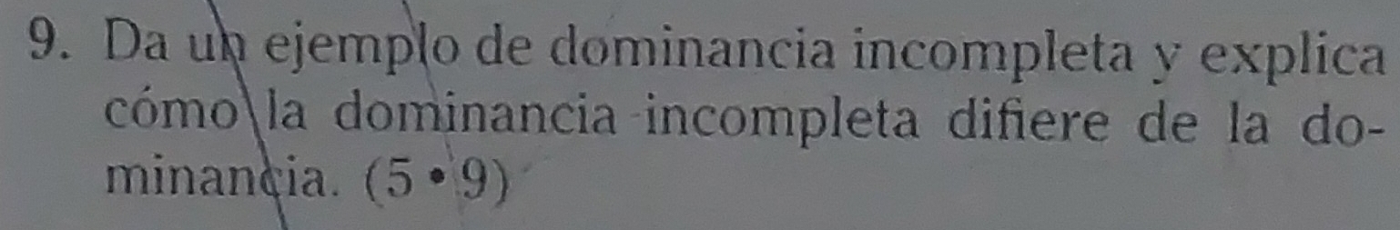 Da un ejempão de dominancia incompleta y explica 
cómola dominancia incompleta difiere de la do- 
minançia. (5· 9)