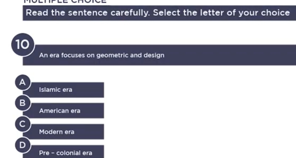 Read the sentence carefully. Select the letter of your choice
10
An era focuses on geometric and design
A
Islamic era
B
American era
C
Modern era
Pre - colonial era