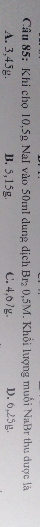 Khi cho 10, 5g NaI vào 50ml dung dịch Br_20,5M 1. Khối lượng muối NaBr thu được là
A. 3, 45g. B. 5, 15g. C. 4, 67g. D. 6, 25g.