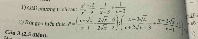 Giải phương trình sau:  (x^2-15)/x^2-9 = 1/x+3 + 1/x-3 
: (1, 
2) Rút gọn biểu thức P=( (x+sqrt(x))/x-1 - (2sqrt(x)-6)/2sqrt(x)-2 ):( (x+3sqrt(x))/x+2sqrt(x)-3 + (x+2sqrt(x)+1)/x-1 ) à số 
Câu 3 (2,5 điểm). 
1)