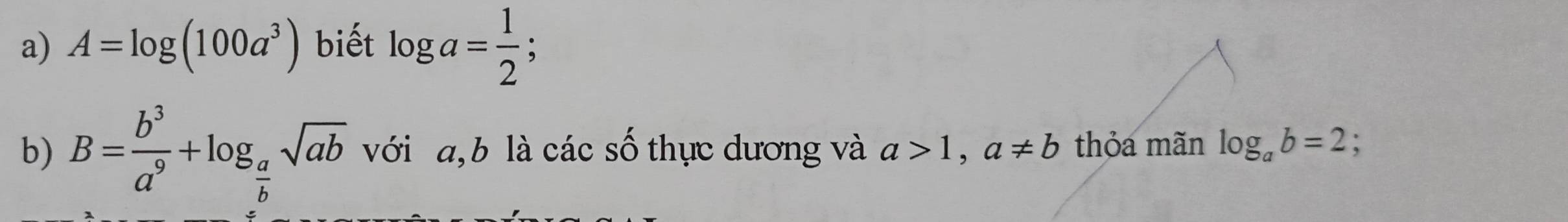 A=log (100a^3) biết log a= 1/2 ; 
b) B= b^3/a^9 +log _ a/b sqrt(ab) với a, b là các số thực dương và a>1, a!= b thỏa mãn log _ab=2;