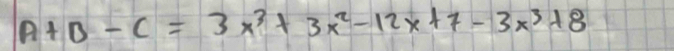 A+B-C=3x^3+3x^2-12x+7-3x^3+8