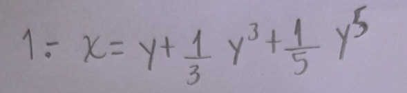 1: x=y+ 1/3 y^3+ 1/5 y^5