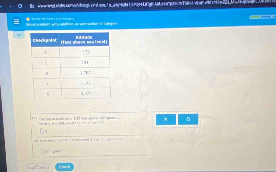 Whole Numbers and Integers 
Word problem with addition or subtraction of integers 
(*) The top of a hill rises 103 feet above Checkpoint 1. 
× 5
What is the altitude of the top of the hill?
ft
(b) How much higher is Checkpoint 3 than Checkpoint 4? 
l higher 
Exptation Check