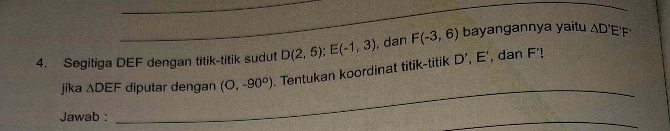 Segitiga DEF dengan titik-titik sudut D(2,5); E(-1,3) , dan F(-3,6) bayangannya yaitu △ D'E'F'
jika △ DEF diputar dengan (O,-90°). Tentukan koordinat titik-titik
D', E ', dan F'! 
_ 
Jawab : 
_