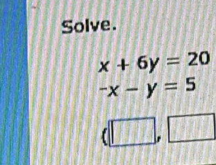 Solve.
x+6y=20
-x-y=5
(□ ,□